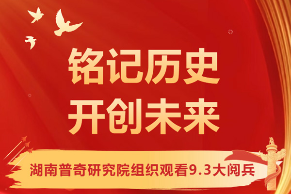 铭记历史开创未来 湖南普奇研究院组织观看9.3大阅兵